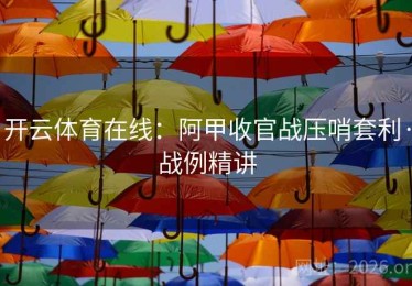 开云体育在线：阿甲收官战压哨套利·战例精讲