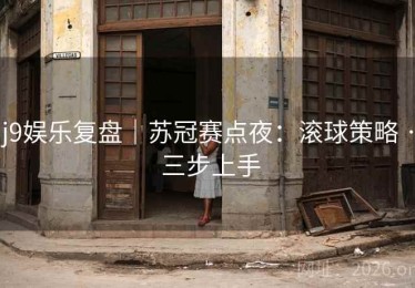 j9娱乐复盘｜苏冠赛点夜：滚球策略 · 三步上手