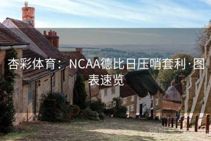 杏彩体育：NCAA德比日压哨套利·图表速览