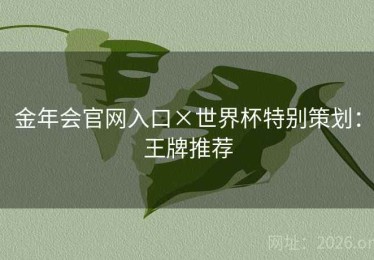 金年会官网入口×世界杯特别策划：王牌推荐