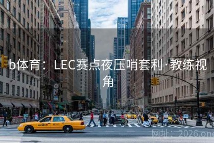 b体育：LEC赛点夜压哨套利·教练视角