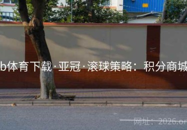 b体育下载·亚冠·滚球策略：积分商城