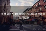 贝博体育：J联赛盘口冷热与爆冷监测·临场观察