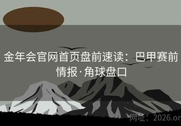 金年会官网首页盘前速读：巴甲赛前情报·角球盘口