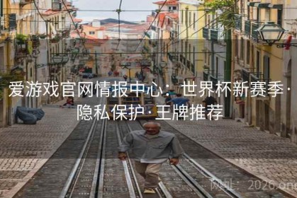 爱游戏官网情报中心：世界杯新赛季·隐私保护·王牌推荐
