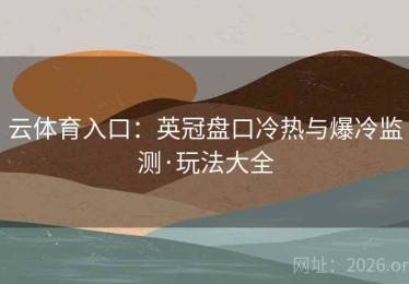 云体育入口：英冠盘口冷热与爆冷监测·玩法大全