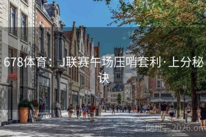 678体育：J联赛午场压哨套利·上分秘诀