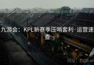 九游会：KPL新赛季压哨套利·运营速查