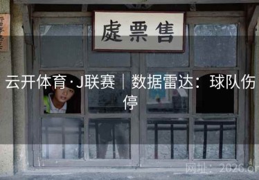 云开体育·J联赛｜数据雷达：球队伤停