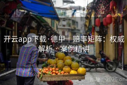 开云app下载·德甲｜赔率矩阵：权威解析 · 案例精讲