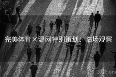 完美体育×温网特别策划：临场观察