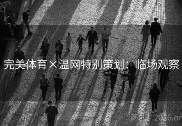 完美体育×温网特别策划：临场观察