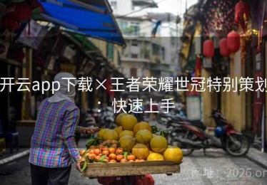 开云app下载×王者荣耀世冠特别策划：快速上手