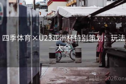 四季体育×U23亚洲杯特别策划：玩法大全