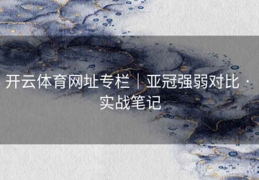 开云体育网址专栏｜亚冠强弱对比 · 实战笔记
