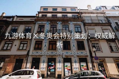 九游体育×冬奥会特别策划：权威解析