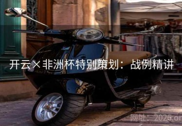 开云×非洲杯特别策划：战例精讲