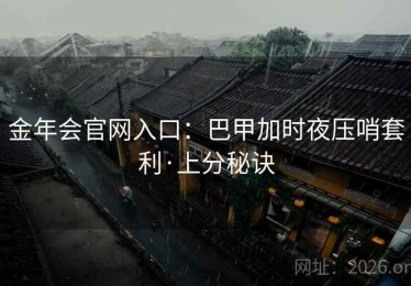 金年会官网入口：巴甲加时夜压哨套利·上分秘诀