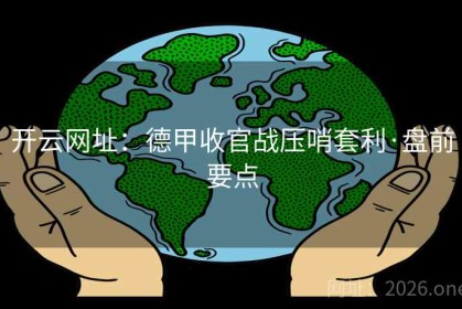 开云网址：德甲收官战压哨套利·盘前要点