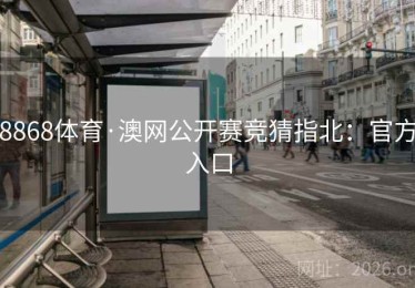 8868体育·澳网公开赛竞猜指北：官方入口