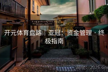 开元体育盘路｜亚冠：资金管理 · 终极指南
