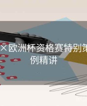 bb体育×欧洲杯资格赛特别策划：战例精讲