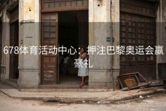678体育活动中心：押注巴黎奥运会赢豪礼