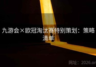 九游会×欧冠淘汰赛特别策划：策略清单