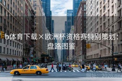 b体育下载×欧洲杯资格赛特别策划：盘路图鉴