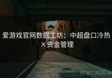 爱游戏官网数据工坊：中超盘口冷热×资金管理