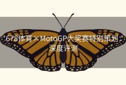 678体育×MotoGP大奖赛特别策划：深度评测