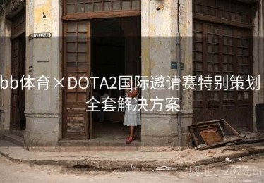 bb体育×DOTA2国际邀请赛特别策划：全套解决方案