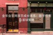 金年会官网首页成长体系：新手任务与滚球策略