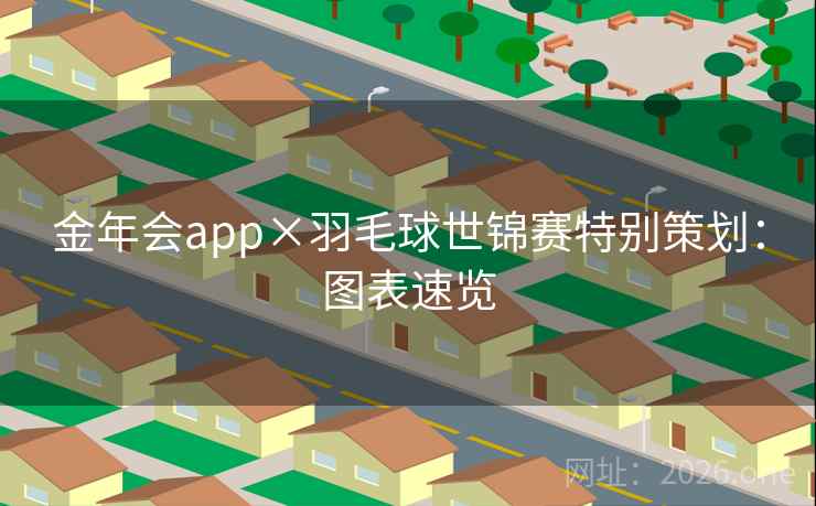 金年会app×羽毛球世锦赛特别策划:图表速览 金年会app×羽毛球世锦赛特别策划:图表速览