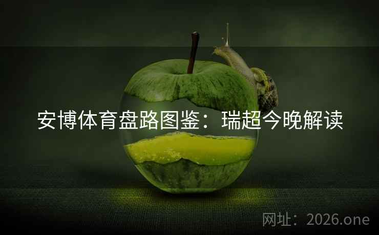 安博体育盘路图鉴：瑞超今晚解读