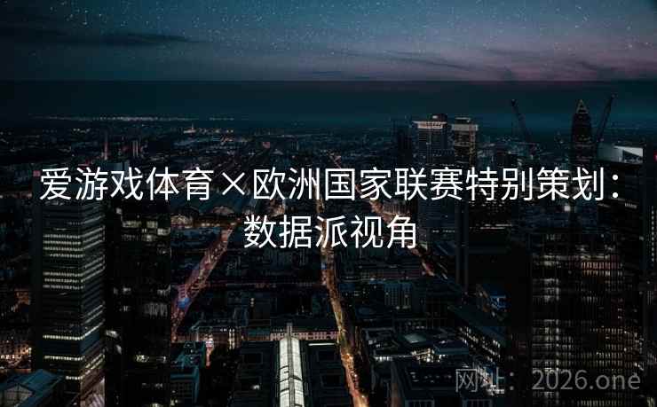 爱游戏体育×欧洲国家联赛特别策划：数据派视角