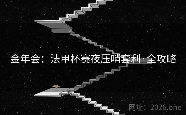 金年会:法甲杯赛夜压哨套利·全攻略 金年会:法甲杯赛夜压哨套利·全攻略