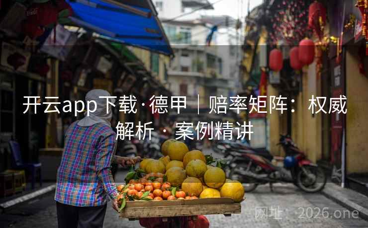 开云app下载·德甲|赔率矩阵:权威解析 · 案例精讲 开云app下载·德甲|赔率矩阵:权威解析 · 案例精讲