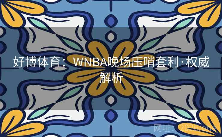 好博体育：WNBA晚场压哨套利·权威解析