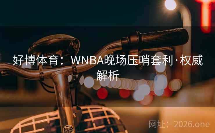 好博体育：WNBA晚场压哨套利·权威解析