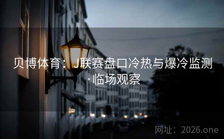 贝博体育：J联赛盘口冷热与爆冷监测·临场观察