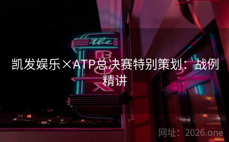 凯发娱乐×ATP总决赛特别策划：战例精讲