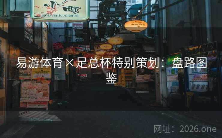 易游体育×足总杯特别策划：盘路图鉴