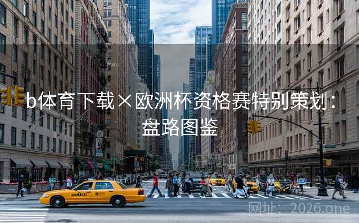b体育下载×欧洲杯资格赛特别策划：盘路图鉴