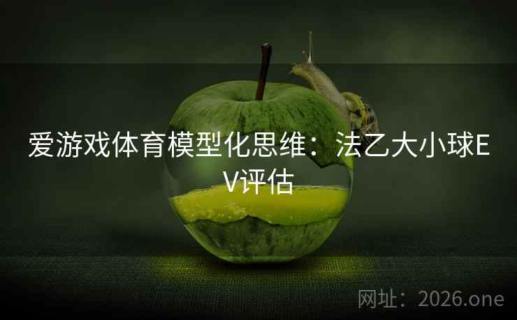 爱游戏体育模型化思维：法乙大小球EV评估