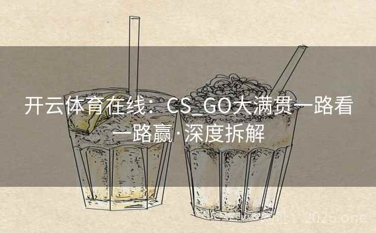 开云体育在线：CS_GO大满贯一路看一路赢·深度拆解