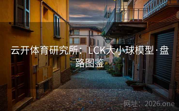 云开体育研究所:LCK大小球模型·盘路图鉴 云开体育研究所:LCK大小球模型·盘路图鉴