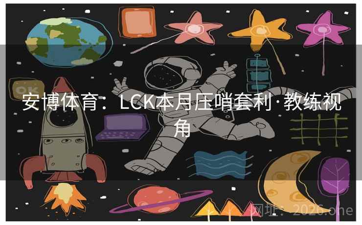 安博体育：LCK本月压哨套利·教练视角