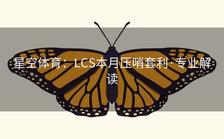 星空体育：LCS本月压哨套利·专业解读