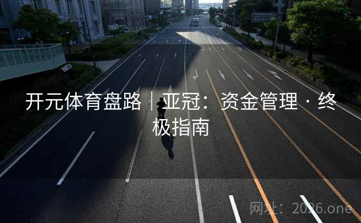 开元体育盘路｜亚冠：资金管理 · 终极指南